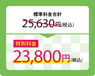 標準料金合計25,630円(税込)　特別料金23,800円(税込)