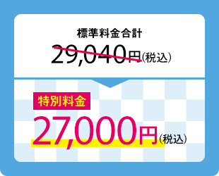 標準料金合計29,040円(税込)　特別料金27,000円(税込)