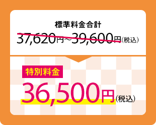 標準料金合計37,620円〜39,600円(税込)　特別料金36,500円(税込)